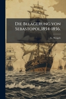 Die Belagerung Von Sebastopol,1854-1856: Mit Besonderer Berücksichtigung Der Thätigkeit Der Artillerie Bei Derselben,nach Den Officiellen ... Quellen Bearbeitet... 1247782360 Book Cover