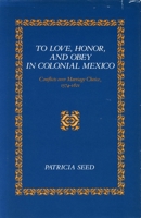 To Love, Honor, and Obey in Colonial Mexico: Conflicts over Marriage Choice, 1574-1821 0804721599 Book Cover