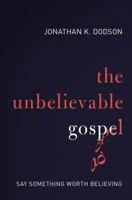 The Unbelievable Gospel: Say Something Worth Believing 0310516692 Book Cover