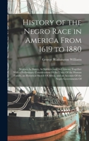 History of the Negro Race in America From 1619 to 1880: Negroes As Slaves, As Soldiers, and As Citizens; Together With a Preliminary Consideration Of ... and an Account Of the Negro Governments Of 1015753574 Book Cover