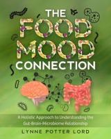 The Food-Mood Connection: A Holistic Approach to Understanding the Gut-Brain-Microbiome Relationship 1777154642 Book Cover