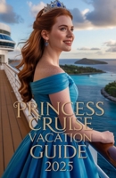 PRINCESS CRUISE VACATION GUIDE 2025: The Complete Planning Companion for Memorable Voyages at Sea (Cruise Classica Series) B0FFJGJJX5 Book Cover