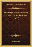 Die Oxydation Und Die Oxyde Des Palladiums (1905) 1144323576 Book Cover