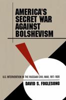 America's Secret War against Bolshevism: U.S. Intervention in the Russian Civil War, 1917-1920 0807849588 Book Cover