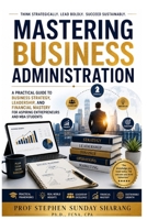 Mastering Business Administration: A Practical Guide to Business Strategy, Leadership, and Financial Mastery for Aspiring Entrepreneurs and MBA Students B0FR9FLN8B Book Cover