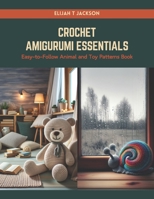 Crochet Amigurumi Essentials: Easy-to-Follow Animal and Toy Patterns Book B0CS97J1W7 Book Cover