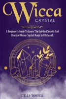 Wicca Crystal: A Beginner's Guide to Learn the Spiritual Secrets and Practice Wiccan Crystal Magic in Witchcraft. 1801180768 Book Cover