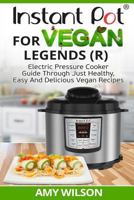 Instant Pot Cookbook for Vegan Legends (R): Electric Pressure Cooker Guide Through Just Healthy, Easy and Delicious Vegan Recipes 1547197013 Book Cover