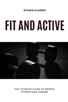 Fit and Active: The Ultimate Guide to Sport, Fitness and Leisure B0CV3P3P85 Book Cover