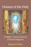 Houses of the Holy: A Higher-Critical Survey of World Religions 1634312767 Book Cover