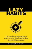 Lazy Habits - Le guide pragmatique pour créer les habitudes des millionnaires B0CH3XGTGB Book Cover