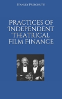 Practices of Independent Theatrical Film Finance 1658855582 Book Cover