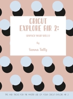 Cricut Explore Air 2: Unpack Your Skills! Tips and Tricks for the Master Use of Your Cricut Explore 180192502X Book Cover