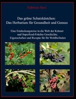 Das grüne Schatzkästchen: Das Herbarium für Gesundheit und Genuss: Eine Entdeckungsreise in die Welt der Kräuter und Superfood-Früchte: Geschichte, ... Rezepte für Ihr Wohlbefinden (German Edition) B0GHN77GQQ Book Cover