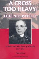 A Cross Too Heavy: Eugenio Pacelli, Politics and the Jews of Europe 1917-1943 1877058718 Book Cover