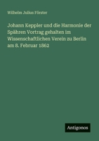 Johann Keppler und die Harmonie der Spähren Vortrag gehalten im Wissenschaftlichen Verein zu Berlin am 8. Februar 1862 3388465355 Book Cover
