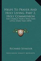 Helps To Prayer And Holy Living, Part 2, Holy Communion: For Church People Who Have Little Spare Time 1104093332 Book Cover