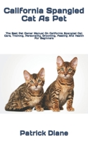 California Spangled Cat As Pet: The Best Pet Owner Manual On California Spangled Cat Care, Training, Personality, Grooming, Feeding And Health For Beginners B09TBJ791T Book Cover