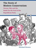 The Roots of Modern Conservatism: Dewey, Taft, and the Battle for the Soul of the Republican Party 1469618966 Book Cover