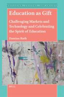 Education as Gift: Challenging Markets and Technology and Celebrating the Spirit of Education (Education, Culture, and Society) 900468946X Book Cover