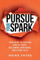 Pursue Your Spark : Your Guide to Escaping Midlife Traps, Reclaiming Confidence, and Living Fully 1961826100 Book Cover