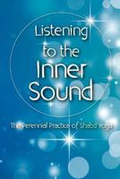 Listening to the Inner Sound: The Perennial Practice of Shabd Yoga 1565436857 Book Cover