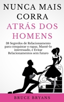 Nunca Mais Corra atrás dos Homens: 38 Segredos de Relacionamento para conquistar o rapaz, Mantê-lo interessado, e Evitar Relacionamentos sem futuro B096VLY31Q Book Cover