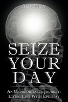 Seize Your Day: An Unpredictable Journey: Living Life With Epilepsy 1441524185 Book Cover