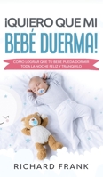¡Quiero que mi Bebé Duerma!: Cómo Lograr que tu Bebé Pueda Dormir Toda la Noche Feliz y Tranquilo (Spanish Edition) 1646941195 Book Cover