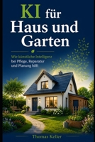 KI für Haus und Garten: Wie künstliche Intelligenz bei Pflege, Reparatur und Planung hilft – der verständliche Praxisratgeber für Haus, Wohnung und Garten, ganz ohne Vorkenntnisse (German Edition) B0H6MVBLRY Book Cover