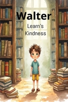 Walter Learns Kindness: Walter Learns Kindness: A Heartwarming Children's Story About Compassion, Friendship, and Helping Others B0H6TQG3DB Book Cover