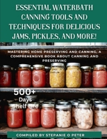 Essential Waterbath Canning Tools and Techniques for Delicious Jams, Pickles, and More!: Mastering Home Preserving and Canning, A Comprehensive Book about Canning and Preserving B0CWD9L5QM Book Cover