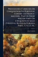 Procedures Curieuses De L'inquisition De Portugal Contre Les Francs-macons... Par Un Frere Macon Sorti De L'inquisition (jean Coustos), Revues & Publiees Par L. T. V. I. L. R... (French Edition) 1024842304 Book Cover