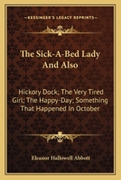 The sick-a-bed lady: and also, Hickory Dock, The very tired girl, The happy-day, Something that happened in October, The amateur lover, Heart of the city, The pink sash, Woman's only business 0548475083 Book Cover