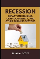 RECESSION: IMPACT ON HOUSING, CRYPTOCURRENCY, AND OTHER BUSINESS SECTORS B0B9QTKGLW Book Cover