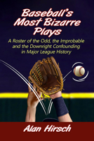 Baseball's Most Bizarre Plays: A Roster of the Odd, the Improbable and the Downright Confounding in Major League History 1476687072 Book Cover