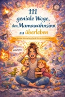 111 geniale Wege, den Mamawahnsinn zu überleben: Ein lustiges Mama Geschenk mit humorvollen Tipps & Überlebensstrategien für gestresste Mütter (German Edition) B0GQM4FSF3 Book Cover