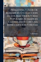 Primavera Y Flor De Romances Ò Coleccion De Los Mas Viejos Y Mas Populares Romances Castellanos Con Una Introduccion Y Notas 1142047717 Book Cover