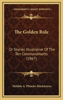 The Golden Rule: Or Stories Illustrative of the Ten Commandments 1145231691 Book Cover