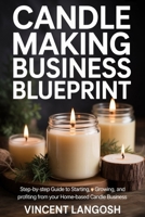 CANDLE MAKING BUSINESS BLUEPRINT: Step-by-Step Guide to Starting, Growing, and Profiting from Your Home-Based Candle Business B0FSCXG97R Book Cover