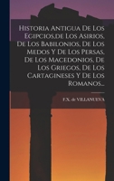 Historia Antigua De Los Egipcios, de Los Asirios, De Los Babilonios, De Los Medos Y De Los Persas, De Los Macedonios, De Los Griegos, De Los Cartagineses Y De Los Romanos... 1015560490 Book Cover