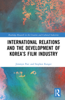 International Relations and the Development of Korea’s Film Industry (Routledge Research in the Creative and Cultural Industries) 1032995319 Book Cover