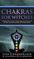 Chakras for Witches: A Beginner's Guide to the Magic of the Body, Energy Healing, and Creating a Balanced Life 1912715872 Book Cover