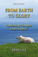 From Earth to Glory: Comforting Thoughts from Psalm 23 1872734480 Book Cover