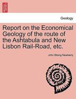 Report on the Economical Geology, of the Route of the Ashtabula and New Lisbon Rail Road 1240915128 Book Cover