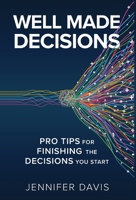 Well Made Decisions: Pro Tips for Finishing the Decisions You Start 1637306121 Book Cover