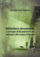Bibliotheca Devoniensis: A Catalogue Of The Printed Books Relating To The County Of Devon 1104040247 Book Cover
