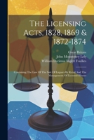 The Licensing Acts, 1828, 1869 & 1872-1874: Containing The Law Of The Sale Of Liquors By Retail And The Management Of Licensed Houses 1022340409 Book Cover