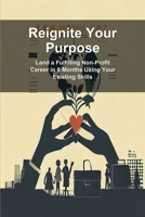 Reignite Your Purpose: Land a Fulfilling Non-Profit Career in 6 Months Using Your Existing Skills B0H25YCFGM Book Cover