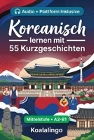 Koreanisch verbessern mit 55 zweisprachigen Kurzgeschichten für Anfänger: Verbessere deinen Wortschatz, dein Leseverständnis und deine ... Erwachsene auf A2-B1 Niveau (German Edition) B0GVDG4QLJ Book Cover